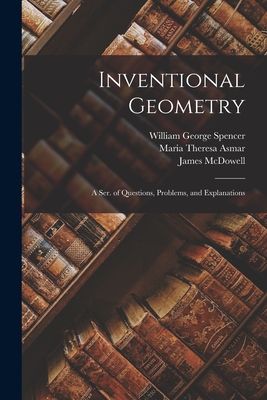 Inventional Geometry: A Ser. of Questions, Problems, and Explanations - Spencer, William George, and Asmar, Maria Theresa, and Forrester, Alfred Henry