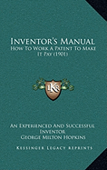 Inventor's Manual: How To Work A Patent To Make It Pay (1901)