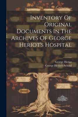 Inventory Of Original Documents In The Archives Of George Heriot's Hospital - School, George Heriot's, and Heriot, George