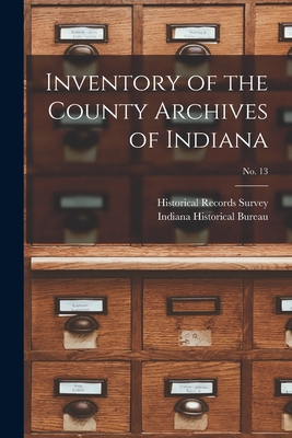 Inventory of the County Archives of Indiana; No. 13 - Historical Records Survey (Ind ) (Creator), and Indiana Historical Bureau (Creator)