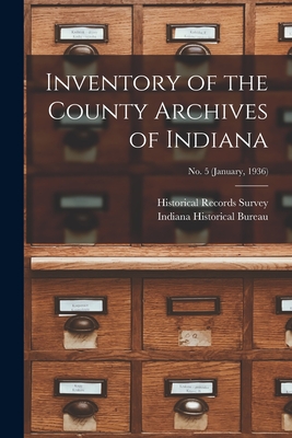 Inventory of the County Archives of Indiana; No. 5 (January, 1936) - Historical Records Survey (Ind ) (Creator), and Indiana Historical Bureau (Creator)