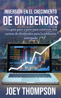 Inversi?n en el crecimiento de dividendos: Una gu?a paso a paso para construir una cartera de dividendos para la jubilaci?n anticipada - Thompson, Joey