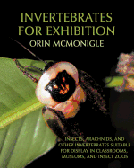 Invertebrates for Exhibition: Insects, Arachnids, and Other Invertebrates Suitable for Display in Classrooms, Museums, and Insect Zoos