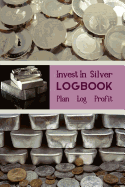 Invest In Silver Logbook Plan Log Profit: The Perfect Way To Organise And Log your Silver Investing Trades
