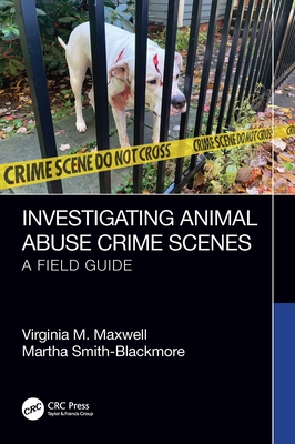 Investigating Animal Abuse Crime Scenes: A Field Guide - Maxwell, Virginia M, and Smith-Blackmore, Martha