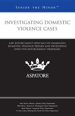 Investigating Domestic Violence Cases: Law Enforcement Officials on Examining Domestic Violence Trends and Developing Effective Enforcement Strategies - Aspatore