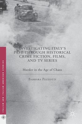 Investigating Italy's Past Through Historical Crime Fiction, Films, and TV Series: Murder in the Age of Chaos - Pezzotti, Barbara