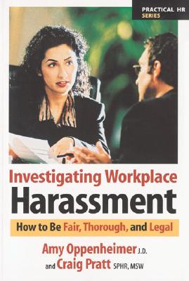 Investigating Workplace Harassment: How to Be Fair, Thorough, and Legal - Oppenheimer, Amy Jd, and Pratt, Craig Sphr