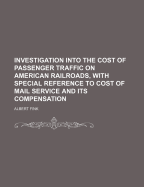 Investigation Into the Cost of Passenger Traffic on American Railroads, with Special Reference to Cost of Mail Service and Its Compensation - Fink, Albert