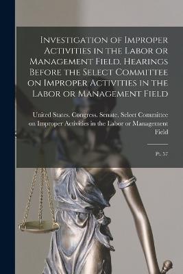 Investigation of Improper Activities in the Labor or Management Field. Hearings Before the Select Committee on Improper Activities in the Labor or Management Field: Pt. 57 - United States Congress Senate Select (Creator)