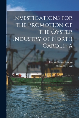 Investigations for the Promotion of the Oyster Industry of North Carolina - Moore, Henry Frank, and Grave, Caswell