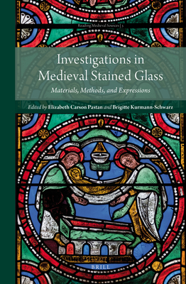 Investigations in Medieval Stained Glass: Materials, Methods, and Expressions - Kurmann-Schwarz, Brigitte, and Pastan, Elizabeth
