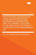 Investigations on Microscopic Foams and on Protoplasm; Experiments and Observations Directed Towards a Solution of the Question of the Physical Conditions of the Phenomena of Life;