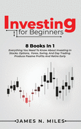 Investing for beginners: 8 Books In 1 Everything You Need To Know About Investing In Stocks. Options, Forex, Swing, And Day Trading. Produce Passive Profits And Retire Early