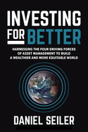 Investing for Better: Harnessing the Four Driving Forces of Asset Management to Build a Wealthier and More Equitable World