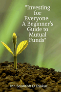 "Investing for Everyone: A Beginner's Guide to Mutual Funds"