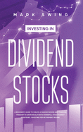 Investing in Dividend Stocks: A Beginner's Guide to Create a Passive Income and Financial Freedom to Grow Wealth with Powerful Stock Market Strategies. Investing for Retirement Income