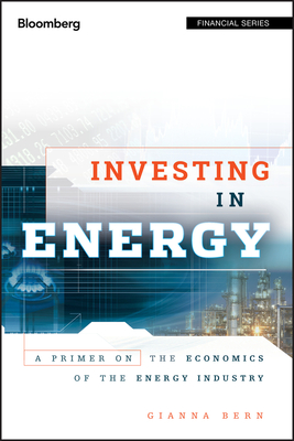 Investing in Energy: A Primer on the Economics of the Energy Industry - Bern, Gianna