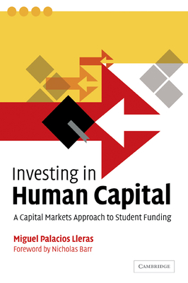 Investing in Human Capital: A Capital Markets Approach to Student Funding - Lleras, Miguel Palacios, and Barr, Nicholas (Foreword by)