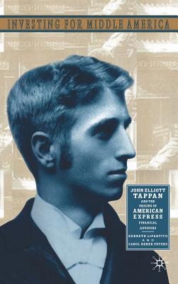 Investing in Middle America: John Elliott Tappan and the Origins of American Express Financial Advisors - Lipartito, K, and Peters, C