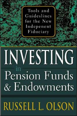 Investing in Pension Funds & Endowments: Tools and Guidelines for the New Independent Fiduciary - Olson, Russell L