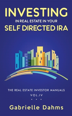 Investing in Real Estate in Your Self-Directed IRA: Secrets to Retiring Wealthy and Leaving a Legacy - Dahms, Gabrielle, and Moyers, Steffanie (Editor)