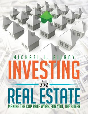 Investing in Real Estate: Making the Cap Rate Work for You, the Buyer - Gilroy, Michael J