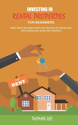 Investing in rental properties for beginners: Create wealth and passive income with intelligent buy through real estate investing ( Buy, Rehab, Rent, Reinvested ) - Lee, Thomas