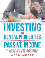 Investing in Rental Properties for Passive Income: The Ultimate Step by Step Guide to Learn How to Buy and Hold Real Estate