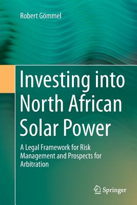 Investing Into North African Solar Power: A Legal Framework for Risk Management and Prospects for Arbitration - Gmmel, Robert