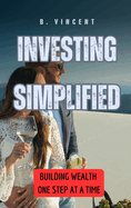 Investing Simplified: Building Wealth One Step at a Time