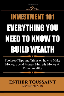 Investment 101: Everything You Need to Know to Build Wealth: Everything You Need to Know to Build Wealth - Toussaint, Esther