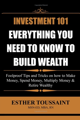 Investment 101: Everything You Need to Know to Build Wealth - Toussaint, Esther