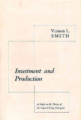 Investment and Production: A Study in the Theory of the Capital-Using Enterprise - Smith, Vernon L, Professor