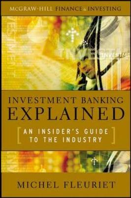 Investment Banking Explained: An Insider's Guide to the Industry: An Insider's Guide to the Industry - Fleuriet, Michel, PH.D.