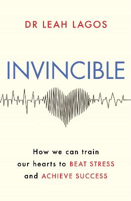 Invincible: How we can train our hearts to beat stress and achieve success - Lagos, Leah, Dr.