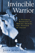Invincible Warrior: A Pictorial Biography of Morihei Ueshiba, Founder of Aikido