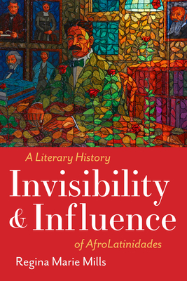 Invisibility and Influence: A Literary History of Afrolatinidades - Mills, Regina Marie