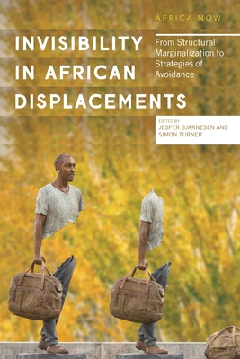 Invisibility in African Displacements: From Structural Marginalization to Strategies of Avoidance - Bjarnesen, Jesper (Editor), and Turner, Simon (Editor)