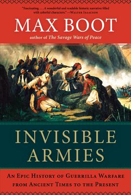 Invisible Armies: An Epic History of Guerrilla Warfare from Ancient Times to the Present - Boot, Max