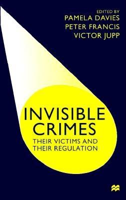 Invisible Crimes: Their Victims and Their Regulation - Davies, Pamela (Editor), and Francis, Peter (Editor), and Jupp, Victor (Editor)