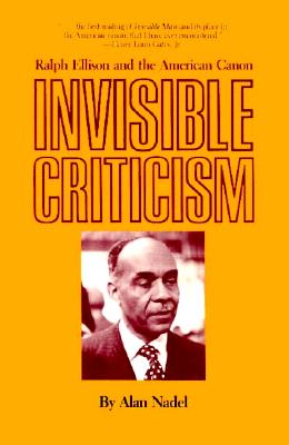 Invisible Criticism: Ralph Ellison and the American Canon - Nadel, Alan, Professor