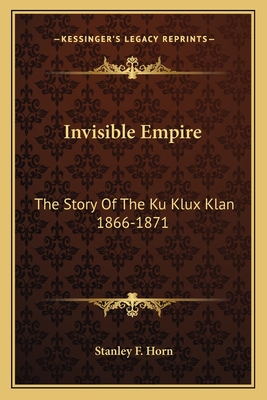 Invisible Empire: The Story of the Ku Klux Klan 1866-1871 - Horn, Stanley F