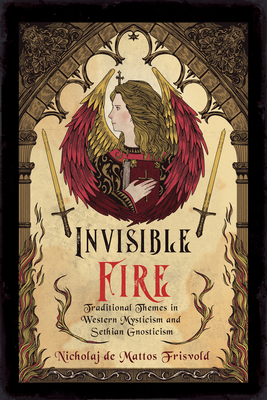 Invisible Fire: Traditional Themes in Western Mysticism and Sethian Gnosticism - De Mattos Frisvold, Nicholaj
