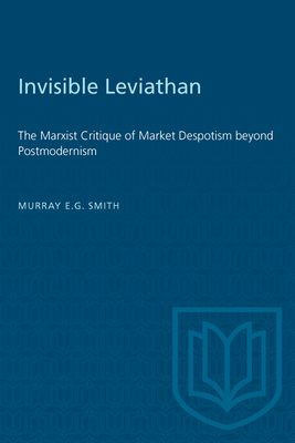 Invisible Leviathan: The Marxist Critique of Market Despotism beyond Postmodernism - Smith, Murray E G