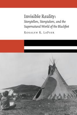 Invisible Reality: Storytellers, Storytakers, and the Supernatural World of the Blackfeet - Lapier, Rosalyn R