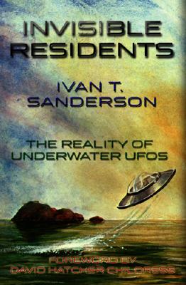 Invisible Residents: The Reality of Underwater UFOs - Sanderson, Ivan T, and Childress, David Hatcher (Introduction by)