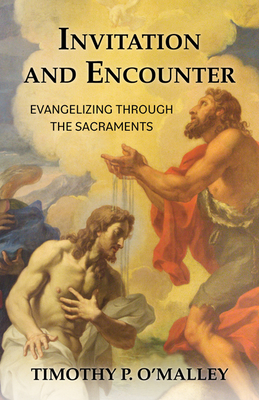 Invitation and Encounter: Evangelizing Through the Sacraments - O'Malley, Timothy P