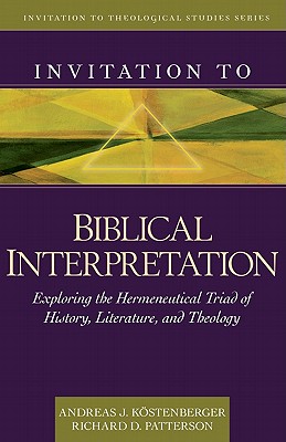 Invitation to Biblical Interpretation: Exploring the Hermeneutical Triad of History, Literature, and Theology - Kstenberger, Andreas J, and Patterson, Richard
