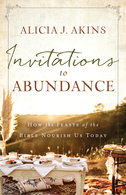 Invitations to Abundance: How the Feasts of the Bible Nourish Us Today - Akins, Alicia J